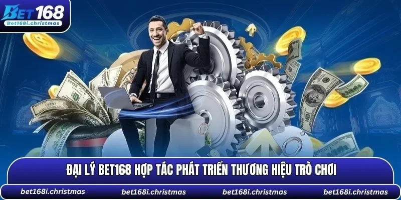 Đại lý BET168 hợp tác phát triển thương hiệu trò chơi